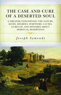 The Case and Cure of a Deserted Soul: A Treatise Concerning the Nature, Kinds, Degrees, Symptoms, Causes, Cures Of, and Mistakes about Spiritual Desertions