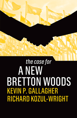 The Case for a New Bretton Woods - Gallagher, Kevin P., and Kozul-Wright, Richard