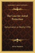 The Case for Astral Projection: Hallucination or Reality! 1936
