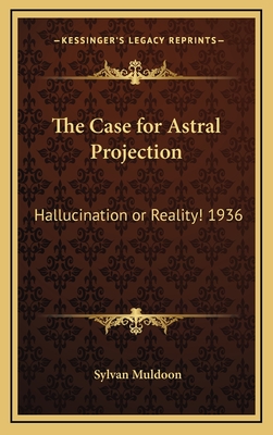 The Case for Astral Projection: Hallucination or Reality! 1936 - Muldoon, Sylvan