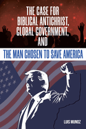 The Case for Biblical Antichrist, Global Government, and the Man Chosen to Save America