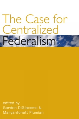 The Case for Centralized Federalism - Digiacomo, Gordon (Editor), and Flumian, Maryantonett (Editor)