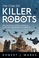 The Case for Killer Robots: Why America's Military Needs to Continue Development of Lethal AI