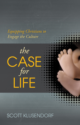 The Case for Life: Equipping Christians to Engage the Culture - Klusendorf, Scott