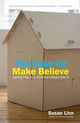The Case for Make Believe: Saving Play in a Commercialized World - Linn, Susan