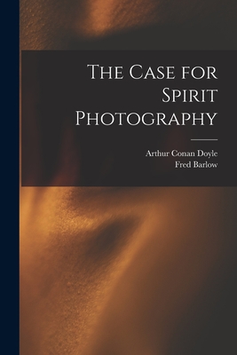 The Case for Spirit Photography - Doyle, Arthur Conan 1859-1930, and Barlow, Fred