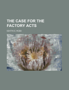 The Case for the Factory Acts - Webb, Beatrice Potter