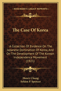 The Case Of Korea: A Collection Of Evidence On The Japanese Domination Of Korea, And On The Development Of The Korean Inependence Movement