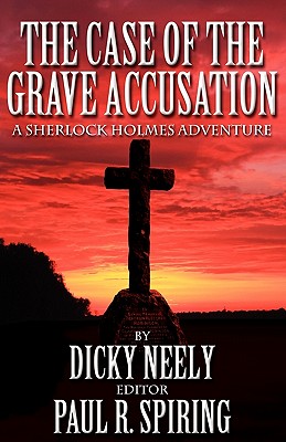 The Case of the Grave Accusation - a Sherlock Holmes Mystery - Neely, Dicky, and Spiring, Paul R. (Editor)