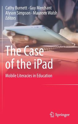 The Case of the iPad: Mobile Literacies in Education - Burnett, Cathy (Editor), and Merchant, Guy, Mr. (Editor), and Simpson, Alyson (Editor)