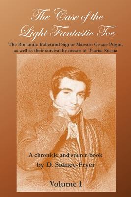 The Case of the Light Fantastic Toe, Vol. I: The Romantic Ballet and Signor Maestro Cesare Pugni, as well as their survival by means of Tsarist Russia: A chronicle and source book - Lopez, Adam (Editor), and Gullette, Alan (Editor), and Sidney-Fryer, Donald