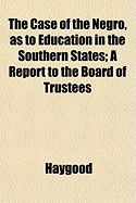 The Case of the Negro, as to Education in the Southern States: A Report to the Board of Trustees (Classic Reprint)