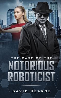 The Case of the Notorious Roboticist - Hearne, David