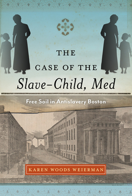 The Case of the Slave-Child, Med: Free Soil in Antislavery Boston - Weierman, Karen Woods