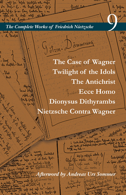 The Case of Wagner / Twilight of the Idols / The Antichrist / Ecce Homo / Dionysus Dithyrambs / Nietzsche Contra Wagner: Volume 9 - Nietzsche, Friedrich, and Schrift, Alan D (Editor), and del Caro, Adrian (Translated by)