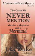 The Cases We Never Mention: Murder, Mayhem and a Mermaid (Book 4)