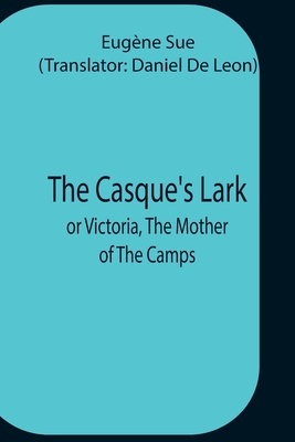 The Casque'S Lark; Or Victoria, The Mother Of The Camps - Sue, Eugne, and De Leon, Daniel (Translated by)