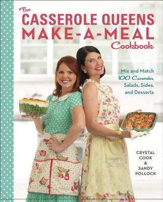 The Casserole Queens Make-A-Meal Cookbook: Mix and Match 100 Casseroles, Salads, Sides, and Desserts - Cook, Crystal, and Pollock, Sandy