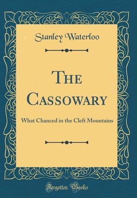 The Cassowary: What Chanced in the Cleft Mountains (Classic Reprint) - Waterloo, Stanley