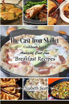 The Cast Iron Cookbook: Amazing Cast Iron Skillet Breakfast Recipes this summer - Scott, Elizabeth