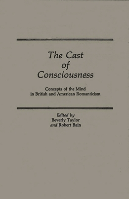The Cast of Consciousness: Concepts of the Mind in British and American Romanticism - Bain, Michael A., and Brigman, Robin B., and McClanahan, Susan