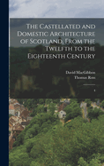 The Castellated and Domestic Architecture of Scotland, From the Twelfth to the Eighteenth Century: 4
