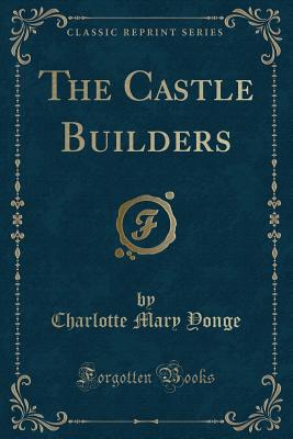 The Castle Builders (Classic Reprint) - Yonge, Charlotte Mary