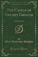 The Castle of Grumpy Grouch: A Fairy Story (Classic Reprint)