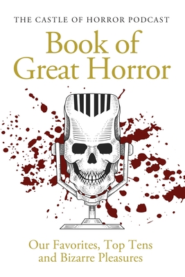 The Castle of Horror Podcast Book of Great Horror: Our Favorites, Top Tens, and Bizarre Pleasures - Yo, In Churl, and Salvaggio, Tony, and Edwards, Drew