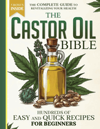 The Castor Oil Bible: The Complete Guide To Revitalizing Your Health with over hundreds of easy and quick recipes for beginners