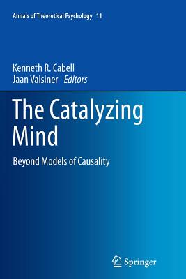 The Catalyzing Mind: Beyond Models of Causality - Cabell, Kenneth R (Editor), and Valsiner, Jaan, Professor (Editor)