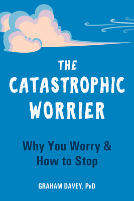 The Catastrophic Worrier: Why You Worry and How to Stop - Davey, Graham, PhD