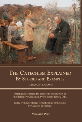 The Catechism Explained: By Stories and Examples - Spirago, Francis, Rev.