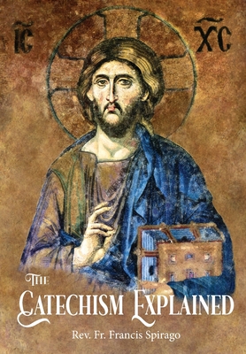 The Catechism Explained - Spirago, Francis, and Clarke Sj, Richard F (Editor)