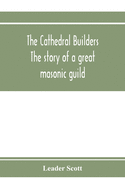 The cathedral builders; the story of a great masonic guild