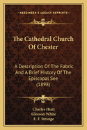 The Cathedral Church of Chester: A Description of the Fabric and a Brief History of the Episcopal See