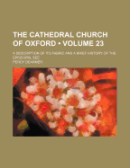 The Cathedral Church of Oxford (Volume 23); A Description of Its Fabric and a Brief History of the Episcopal See