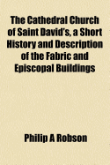 The Cathedral Church of Saint David's, a Short History and Description of the Fabric and Episcopal Buildings