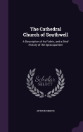 The Cathedral Church of Southwell: A Description of Its Fabric, and a Brief History of the Episcopal See