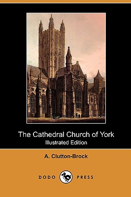 The Cathedral Church of York (Illustrated Edition) (Dodo Press) - Clutton-Brock, A, and White, Gleeson (Editor), and Strange, E F (Editor)