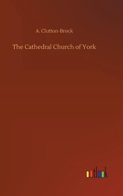 The Cathedral Church of York - Clutton-Brock, A