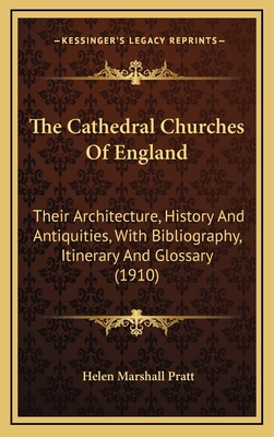 The Cathedral Churches of England: Their Architecture, History and Antiquities, with Bibliography, Itinerary and Glossary (1910) - Pratt, Helen Marshall