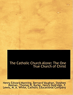 The Catholic Church Alone: The One True Church of Christ