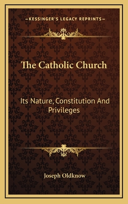 The Catholic Church: Its Nature, Constitution and Privileges: With a Few Remarks on Some of the Consequent Duties of Christians (1839) - Oldknow, Joseph