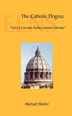 The Catholic Dogma: Extra Ecclesiam Nullus Omnino Salvatur - Muller, Michael