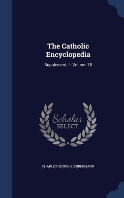 The Catholic Encyclopedia: Supplement. I-, Volume 18 - Herbermann, Charles George