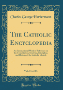 The Catholic Encyclopedia, Vol. 15 of 15: An International Work of Reference on the Constitution, Doctrine, Discipline, and History of the Catholic Church (Classic Reprint)