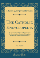 The Catholic Encyclopedia, Vol. 5 of 15: An International Work of Reference on the Constitution, Doctrine, Discipline, and History of the Catholic Church (Classic Reprint)