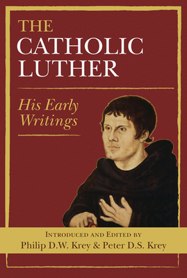 The Catholic Luther: His Early Writings - Krey, Philip D W, and Krey, Peter D S