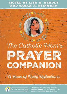 The Catholic Mom's Prayer Companion: A Book of Daily Reflections - Hendey, Lisa M (Editor), and Reinhard, Sarah A (Editor)